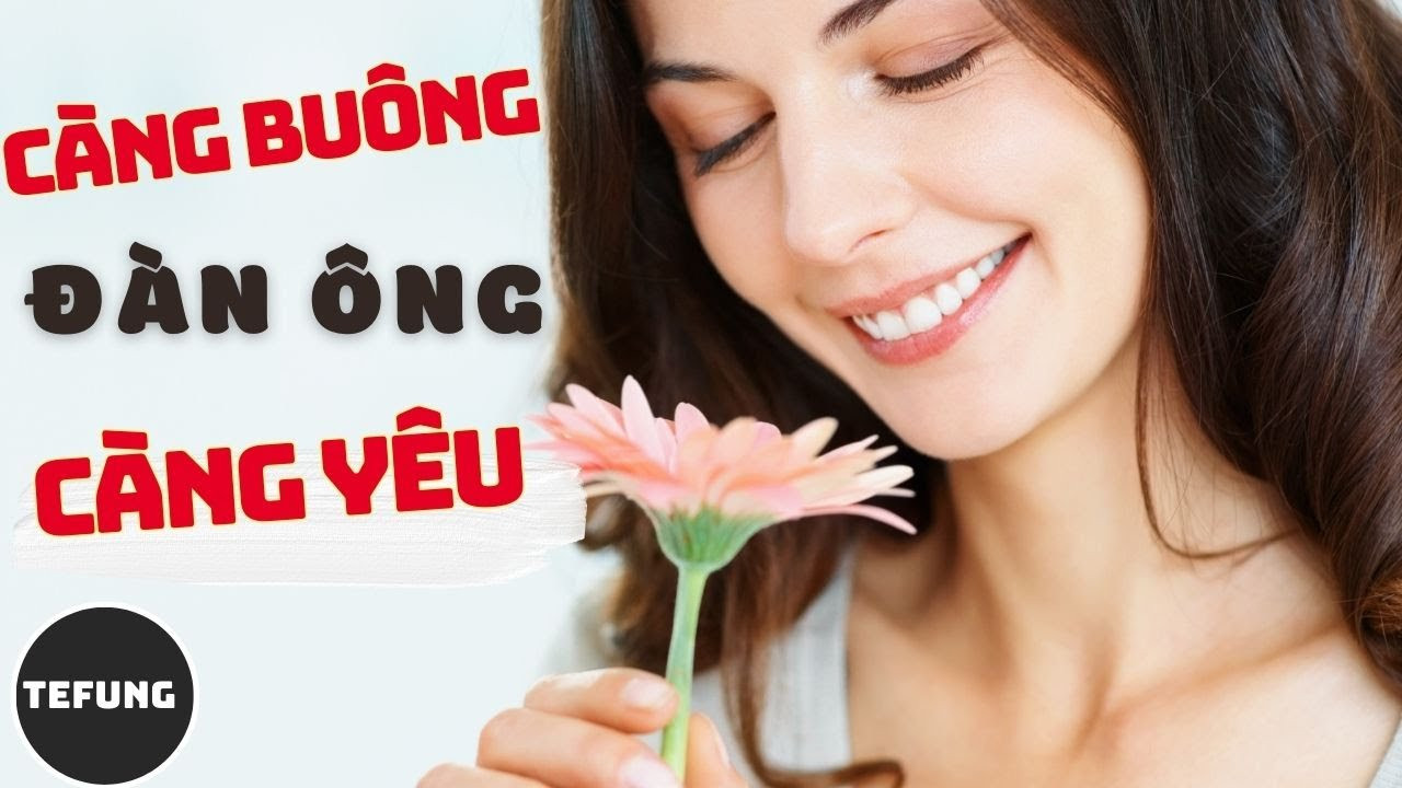 PHỤ NỮ BUÔNG TAY KHIẾN ĐÀN ÔNG CÀNG YÊU THƯƠNG SAY ĐẮM VÀ CHÂN THÀNH